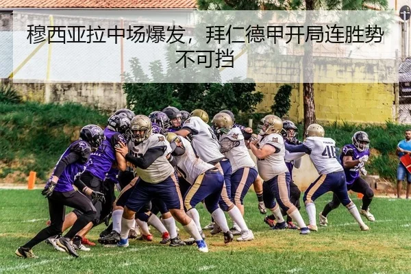 穆西亚拉中场爆发，拜仁德甲开局连胜势不可挡